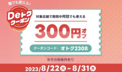 【Deトククーポン】誰でも使える300円オフクーポン！！【8/31まで】